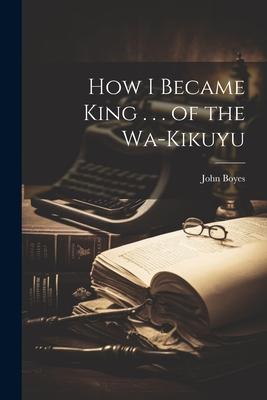 Vorderes Coverbild How I Became King . . . of the Wa-Kikuyu