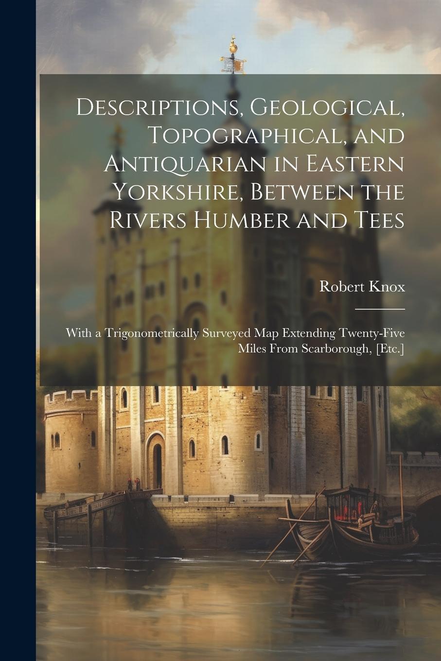 Vorderes Coverbild Descriptions, Geological, Topographical, and Antiquarian in Eastern Yorkshire, Between the Rivers Humber and Tees: With a Trigonometrically Surveyed M