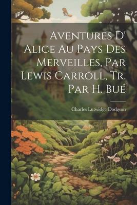 Vorderes Coverbild Aventures D' Alice Au Pays Des Merveilles, Par Lewis Carroll, Tr. Par H. Bué
