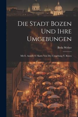 Vorderes Coverbild Die Stadt Bozen Und Ihre Umgebungen: Mit E. Ansicht U. Karte Von Der Umgebung V. Bozen