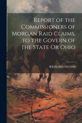 Vorderes Coverbild Report of the Commissioners of Morgan Raid Claims, to the Govern of the State Or Ohio