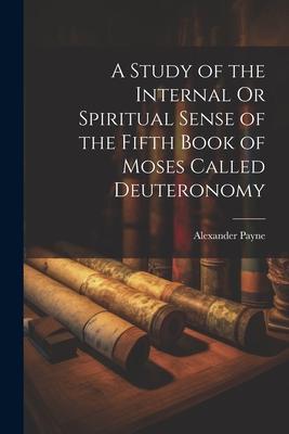 Vorderes Coverbild A Study of the Internal Or Spiritual Sense of the Fifth Book of Moses Called Deuteronomy