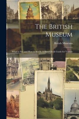 Vorderes Coverbild The British Museum; What to see and how to see it. A Hand-book Guide for Visitors