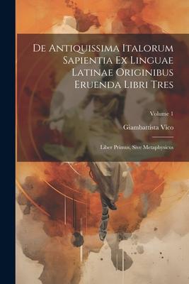 Vorderes Coverbild De Antiquissima Italorum Sapientia Ex Linguae Latinae Originibus Eruenda Libri Tres: Liber Primus, Sive Metaphysicus; Volume 1
