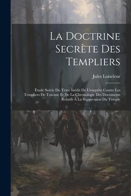 Vorderes Coverbild La Doctrine Secrète Des Templiers: Étude Suivie Du Texte Inédit De L'enquête Contre Les Templiers De Toscane Et De La Chronologie Des Documents Relati
