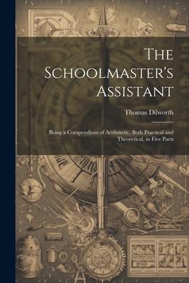Vorderes Coverbild The Schoolmaster's Assistant: Being a Compendium of Arithmetic, Both Practical and Theoretical, in Five Parts