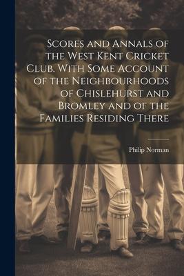 Vorderes Coverbild Scores and Annals of the West Kent Cricket Club. With Some Account of the Neighbourhoods of Chislehurst and Bromley and of the Families Residing There
