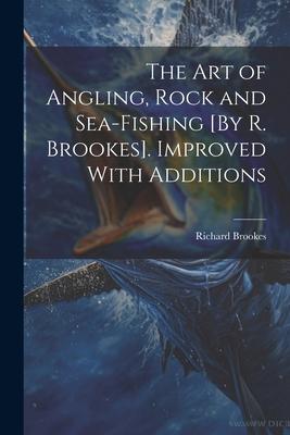 Vorderes Coverbild The Art of Angling, Rock and Sea-Fishing [By R. Brookes]. Improved With Additions