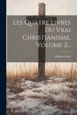 Vorderes Coverbild Les Quatre Livres Du Vrai Christianisme, Volume 2...