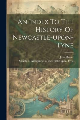 Vorderes Coverbild An Index To The History Of Newcastle-upon-tyne