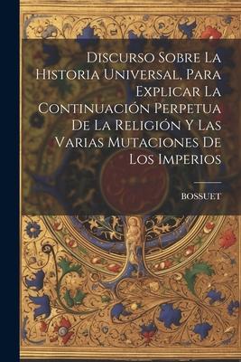 Vorderes Coverbild Discurso Sobre La Historia Universal, Para Explicar La Continuación Perpetua De La Religión Y Las Varias Mutaciones De Los Imperios
