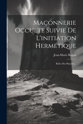 Vorderes Coverbild Maçonnerie Occulte Suivie De L'initiation Hermétique: Rôles Des Planètes...