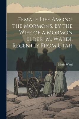 Vorderes Coverbild Female Life Among the Mormons, by the Wife of a Mormon Elder [M. Ward], Recently From Utah