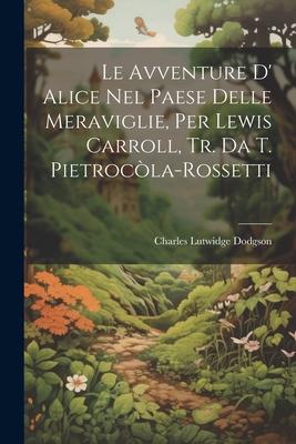 Vorderes Coverbild Le Avventure D' Alice Nel Paese Delle Meraviglie, Per Lewis Carroll, Tr. Da T. Pietrocòla-Rossetti