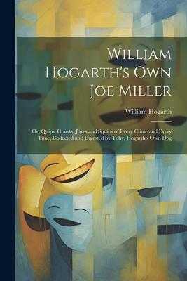 Vorderes Coverbild William Hogarth's Own Joe Miller: Or, Quips, Cranks, Jokes and Squibs of Every Clime and Every Time, Collected and Digested by Toby, Hogarth's Own Dog