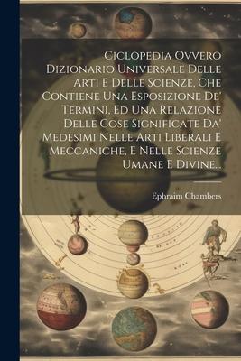 Vorderes Coverbild Ciclopedia Ovvero Dizionario Universale Delle Arti E Delle Scienze, Che Contiene Una Esposizione De' Termini, Ed Una Relazione Delle Cose Significate
