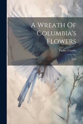 Vorderes Coverbild A Wreath Of Columbia's Flowers: 1858