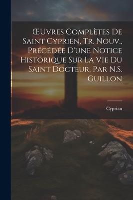 Vorderes Coverbild OEuvres Complètes De Saint Cyprien, Tr. Nouv., Précédée D'une Notice Historique Sur La Vie Du Saint Docteur, Par N.S. Guillon