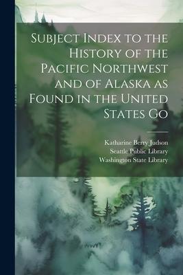 Vorderes Coverbild Subject Index to the History of the Pacific Northwest and of Alaska as Found in the United States Go