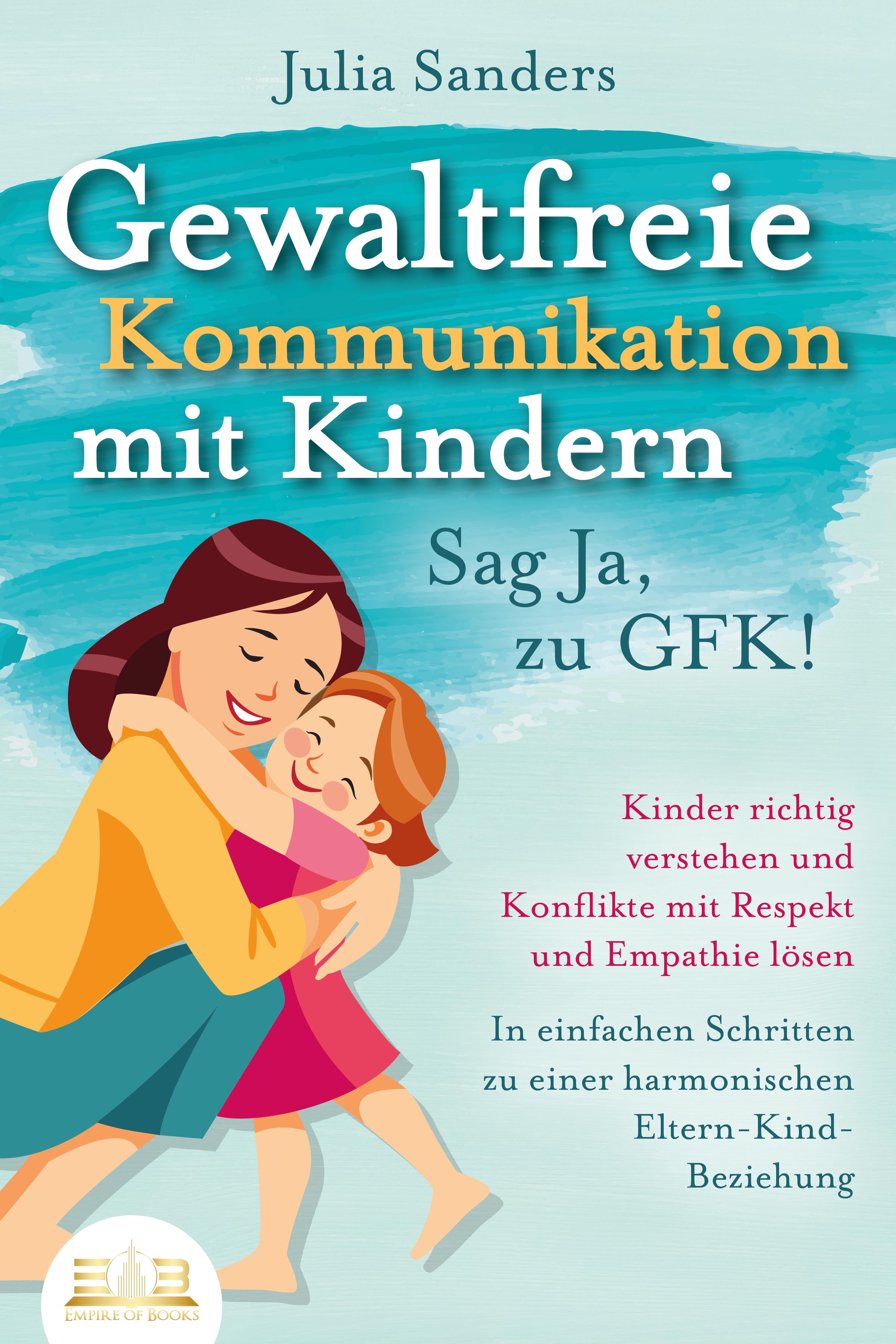 Vorderes Coverbild GEWALTFREIE KOMMUNIKATION MIT KINDERN - Sag Ja, zu GFK!: Kinder richtig verstehen und Konflikte mit Respekt und Empathie lösen - In einfachen Schritten zu einer harmonischen Eltern-Kind-Beziehung