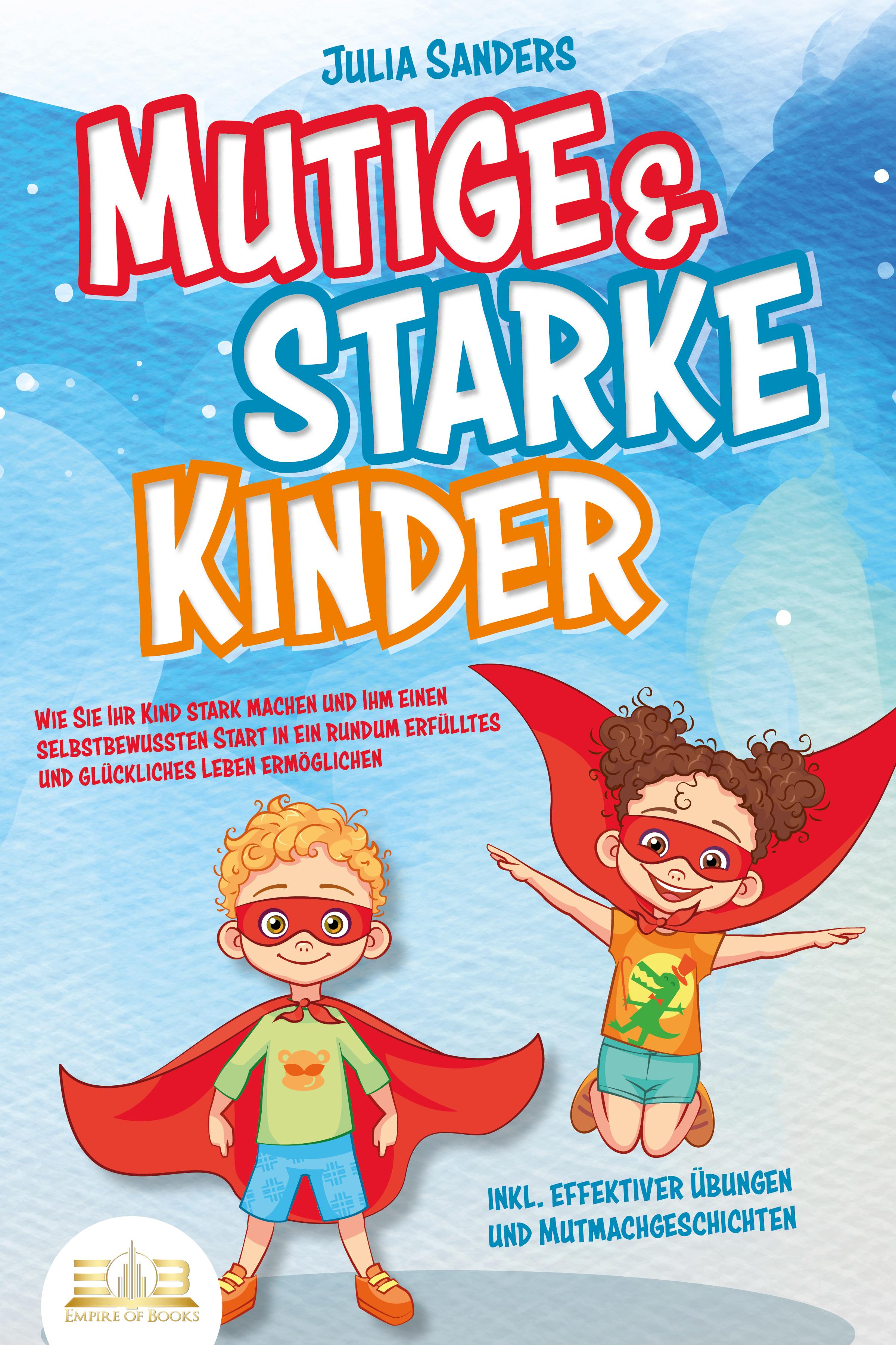 Vorderes Coverbild Mutige & starke Kinder: Wie Sie Ihr Kind stark machen und ihm einen selbstbewussten Start in ein rundum erfülltes und glückliches Leben ermöglichen (inkl. effektiver Übungen & Mutmachgeschichten)