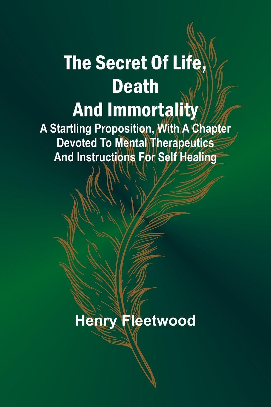 Vorderes Coverbild The Secret of Life, Death and Immortality ;A startling proposition, with a chapter devoted to mental therapeutics and instructions for self healing