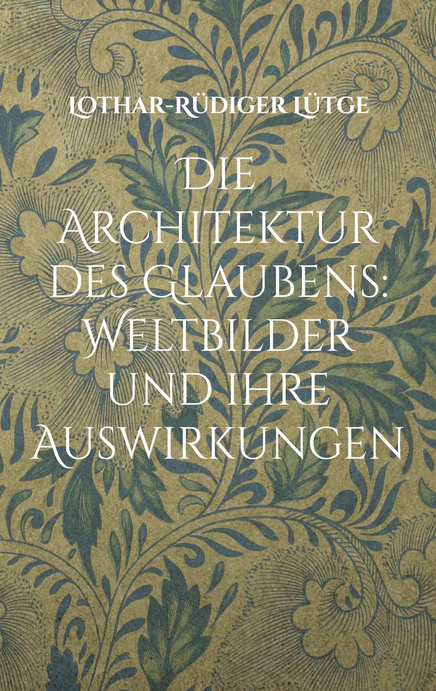 Vorderes Coverbild Die Architektur des Glaubens: Weltbilder und ihre Auswirkungen