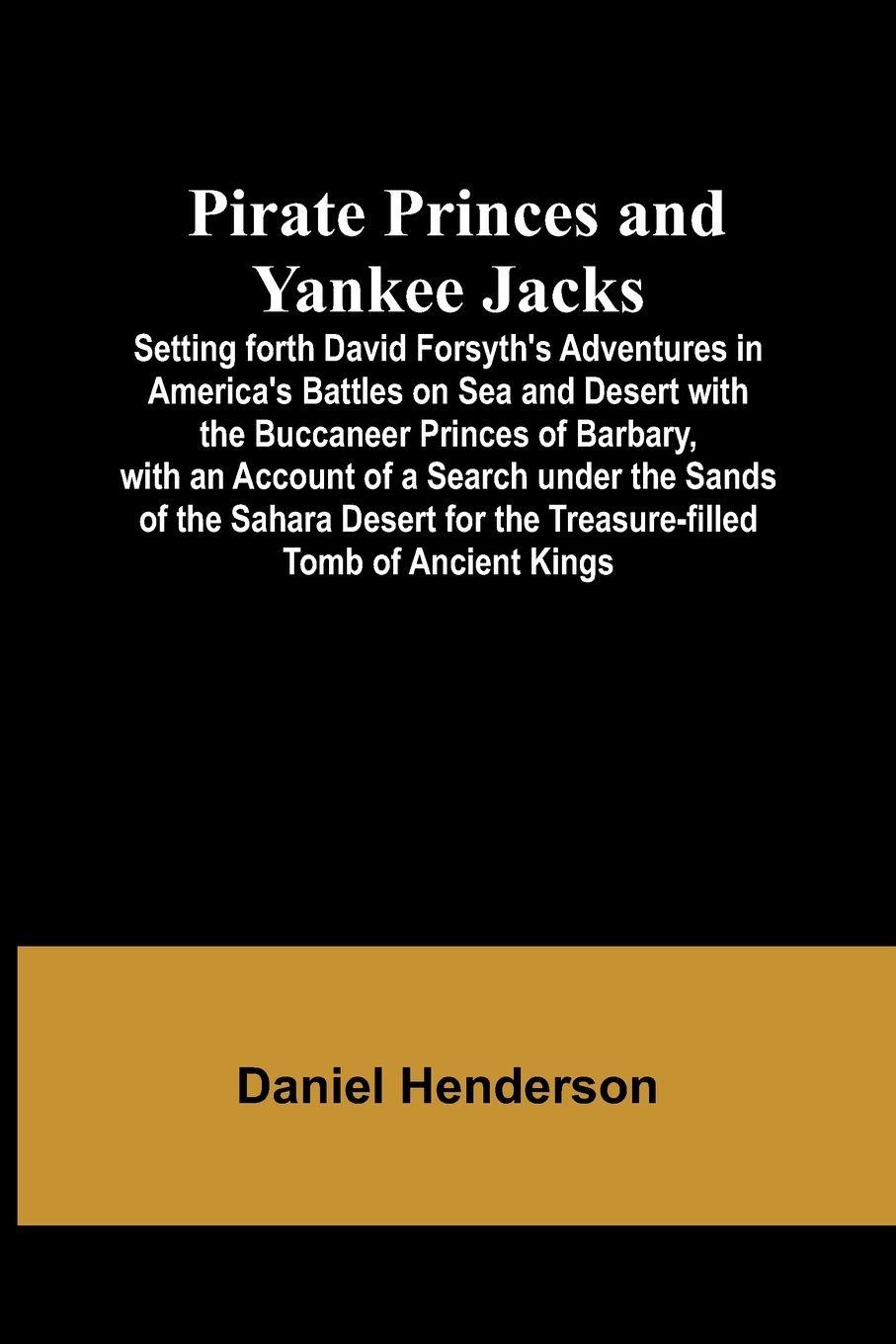 Vorderes Coverbild Pirate Princes and Yankee Jacks ; Setting forth David Forsyth's Adventures in America's Battles on Sea and Desert with the Buccaneer Princes of Barbary, with an Account of a Search under the Sands of the Sahara Desert for the Treasure-filled Tomb of Ancie