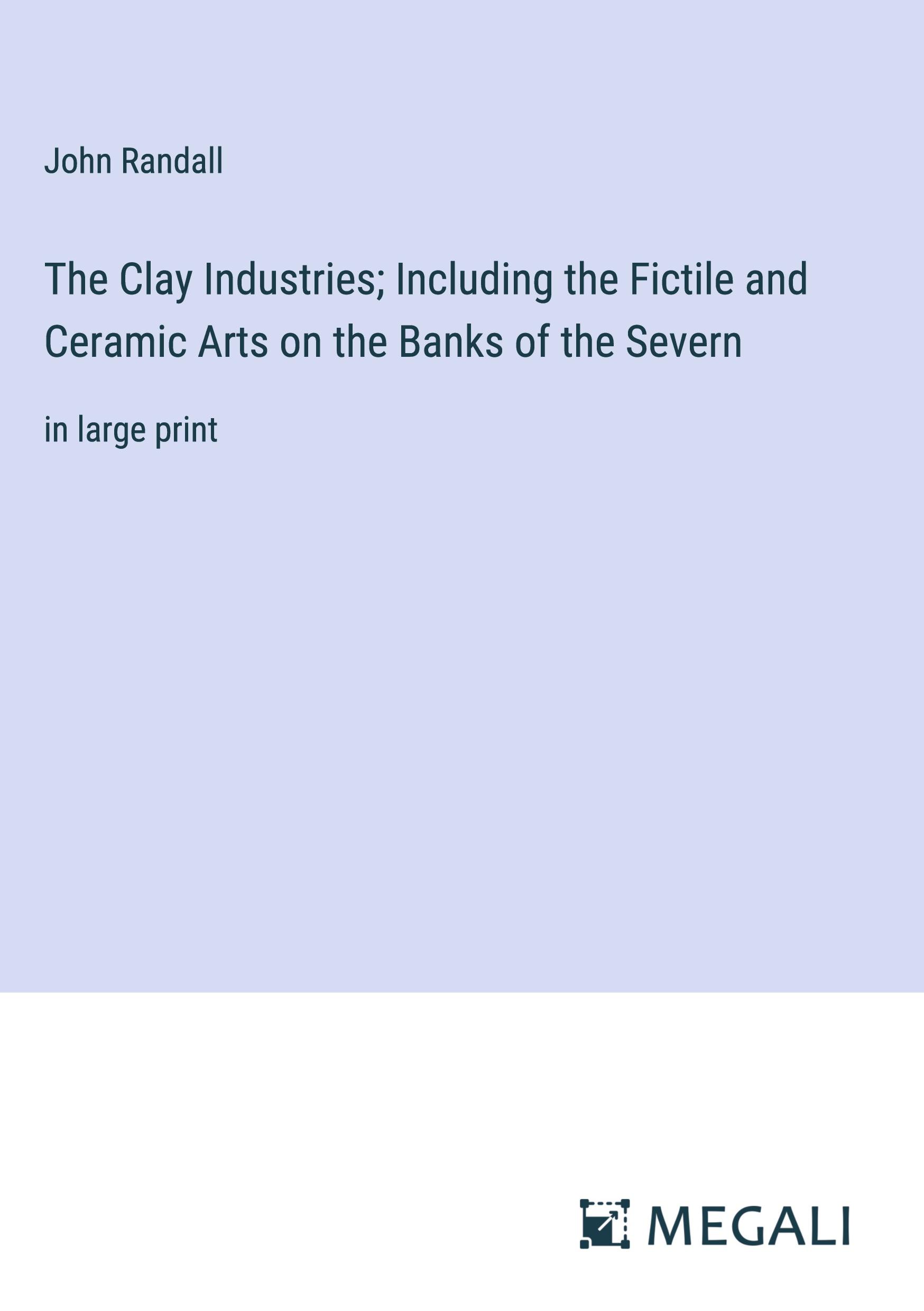Vorderes Coverbild The Clay Industries; Including the Fictile and Ceramic Arts on the Banks of the Severn