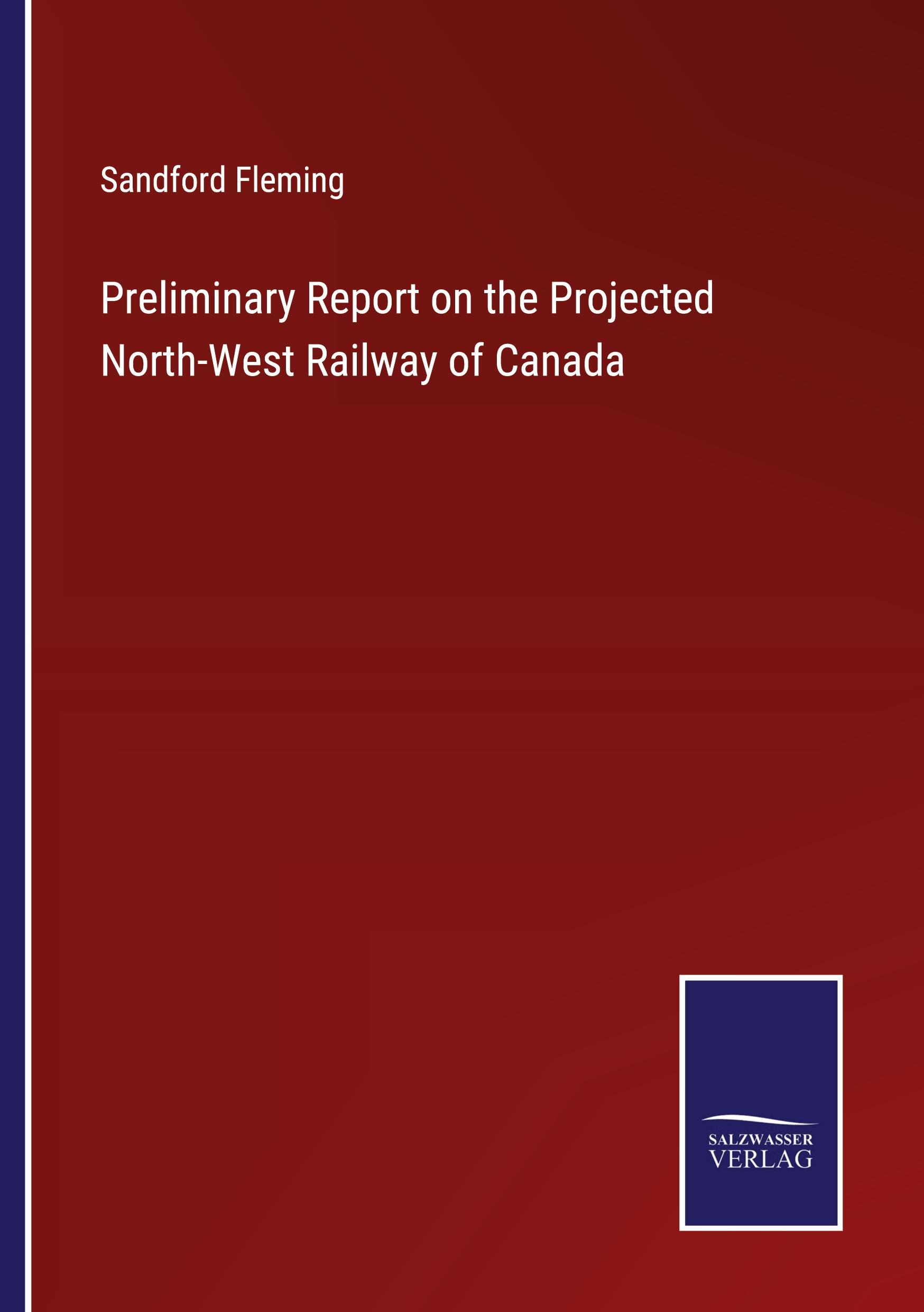 Vorderes Coverbild Preliminary Report on the Projected North-West Railway of Canada