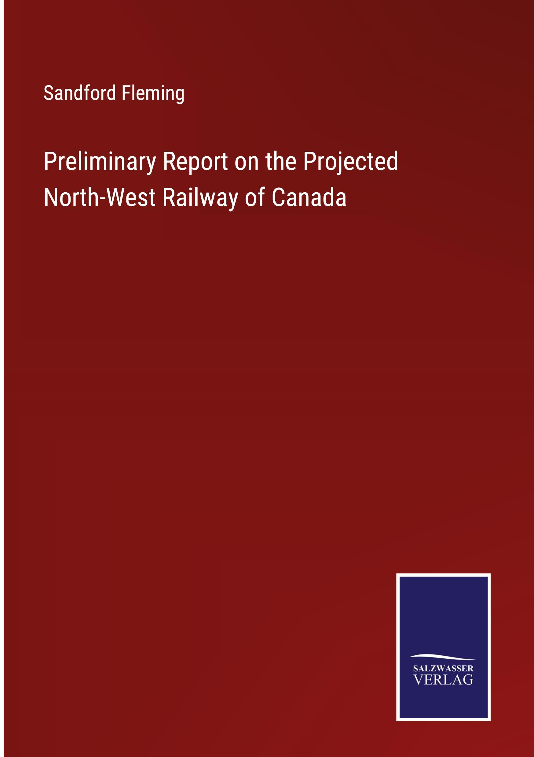 Vorderes Coverbild Preliminary Report on the Projected North-West Railway of Canada