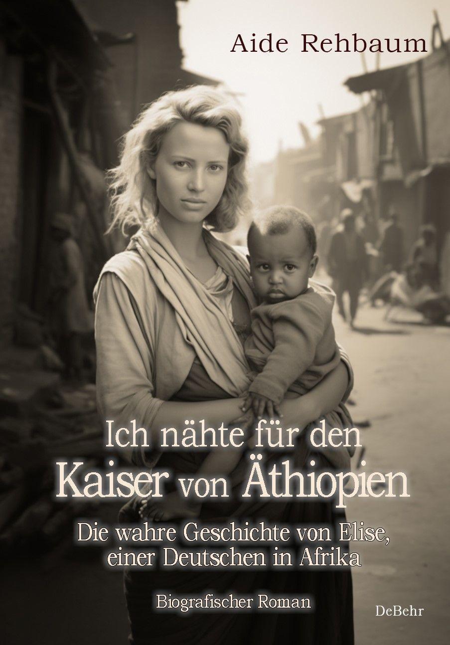 Vorderes Coverbild Ich nähte für den Kaiser von Äthiopien - Die wahre Geschichte von Elise, einer Deutschen in Afrika - Biografischer Roman