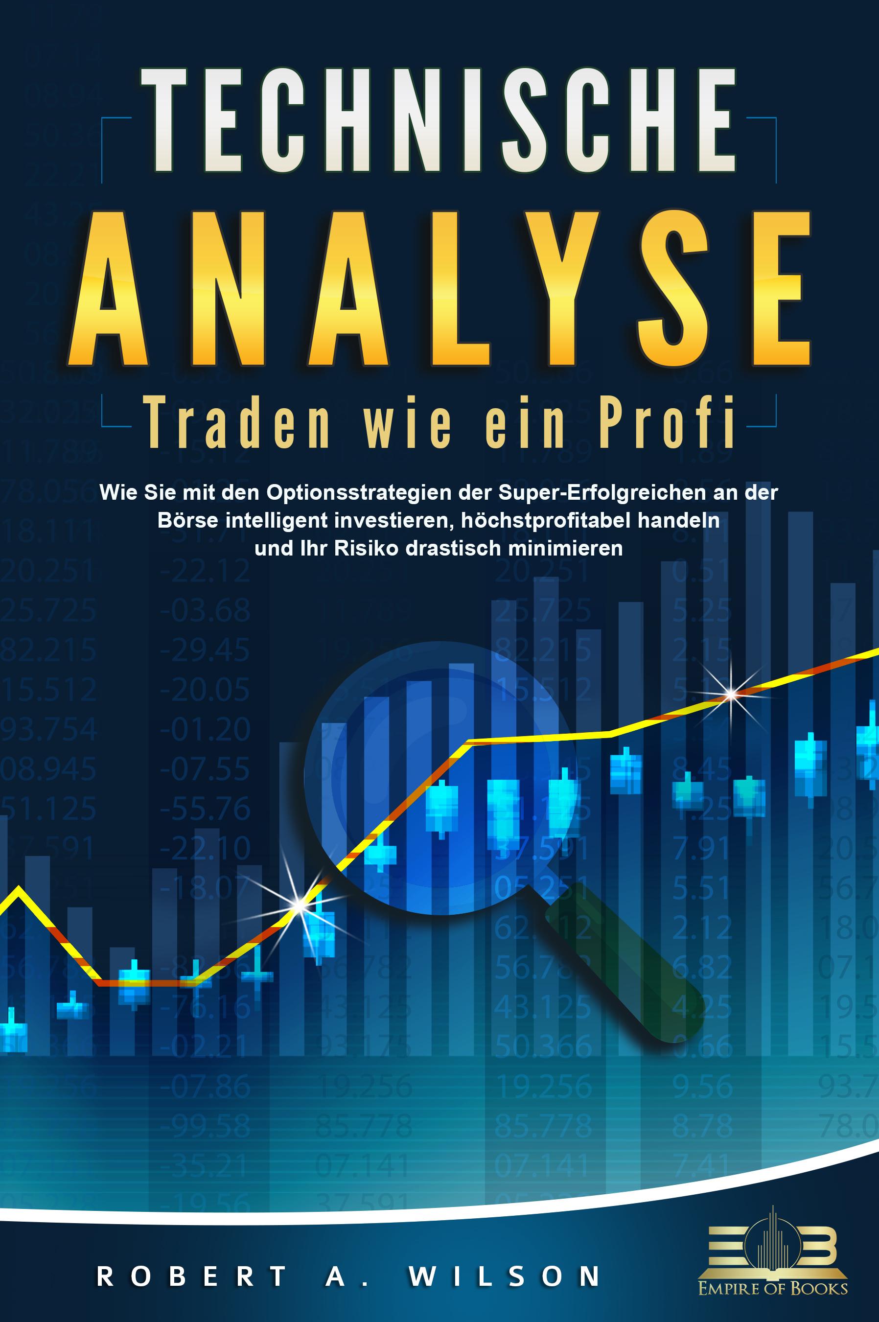 Vorderes Coverbild TECHNISCHE ANALYSE - Traden wie ein Profi: Wie Sie mit den Optionsstrategien der Super-Erfolgreichen an der Börse intelligent investieren, höchstprofitabel handeln und Ihr Risiko drastisch minimieren