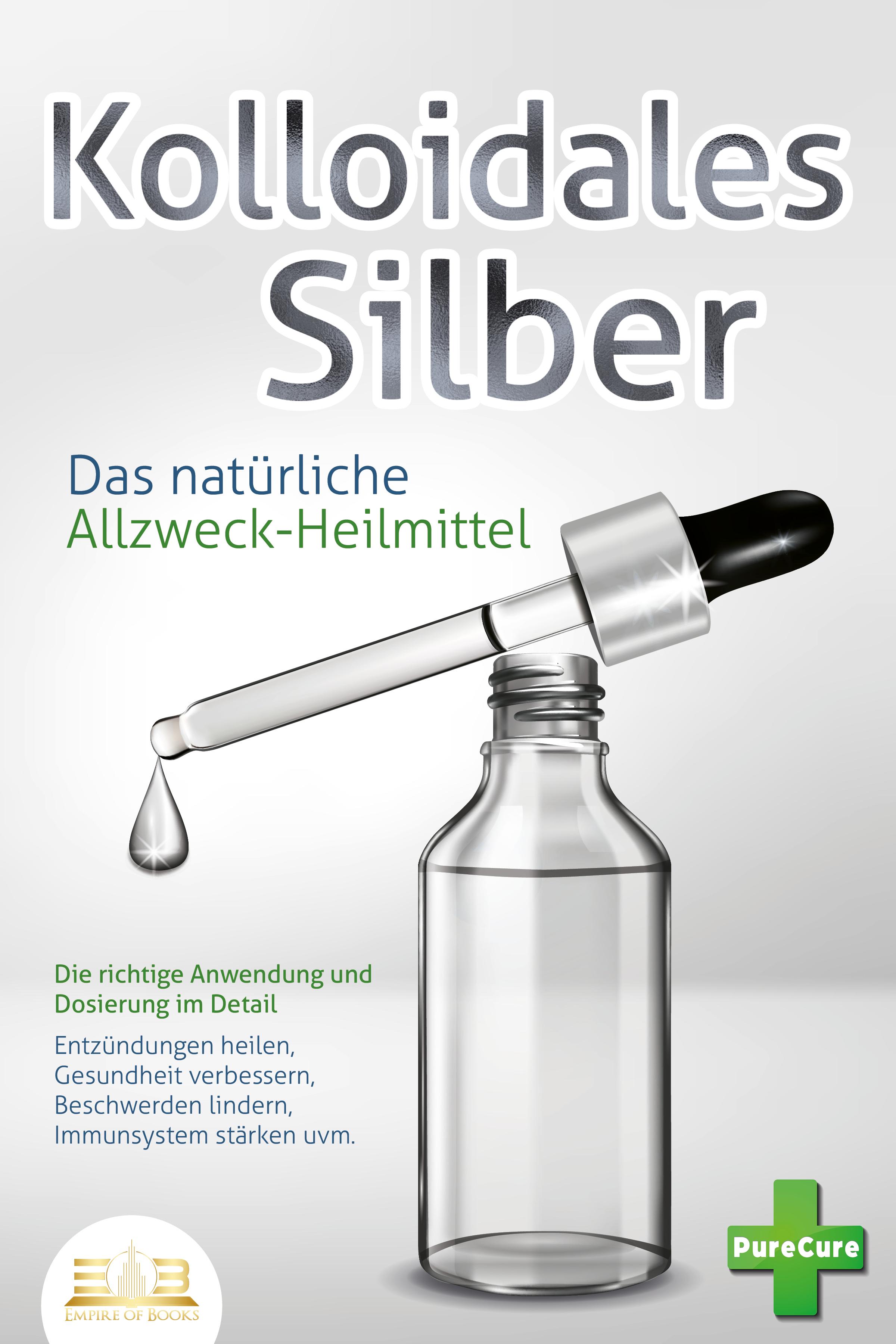 Vorderes Coverbild KOLLOIDALES SILBER - Das natürliche Allzweck-Heilmittel: Die richtige Anwendung und Dosierung im Detail (Entzündungen heilen, Gesundheit verbessern, Beschwerden lindern, Immunsystem stärken uvm.)
