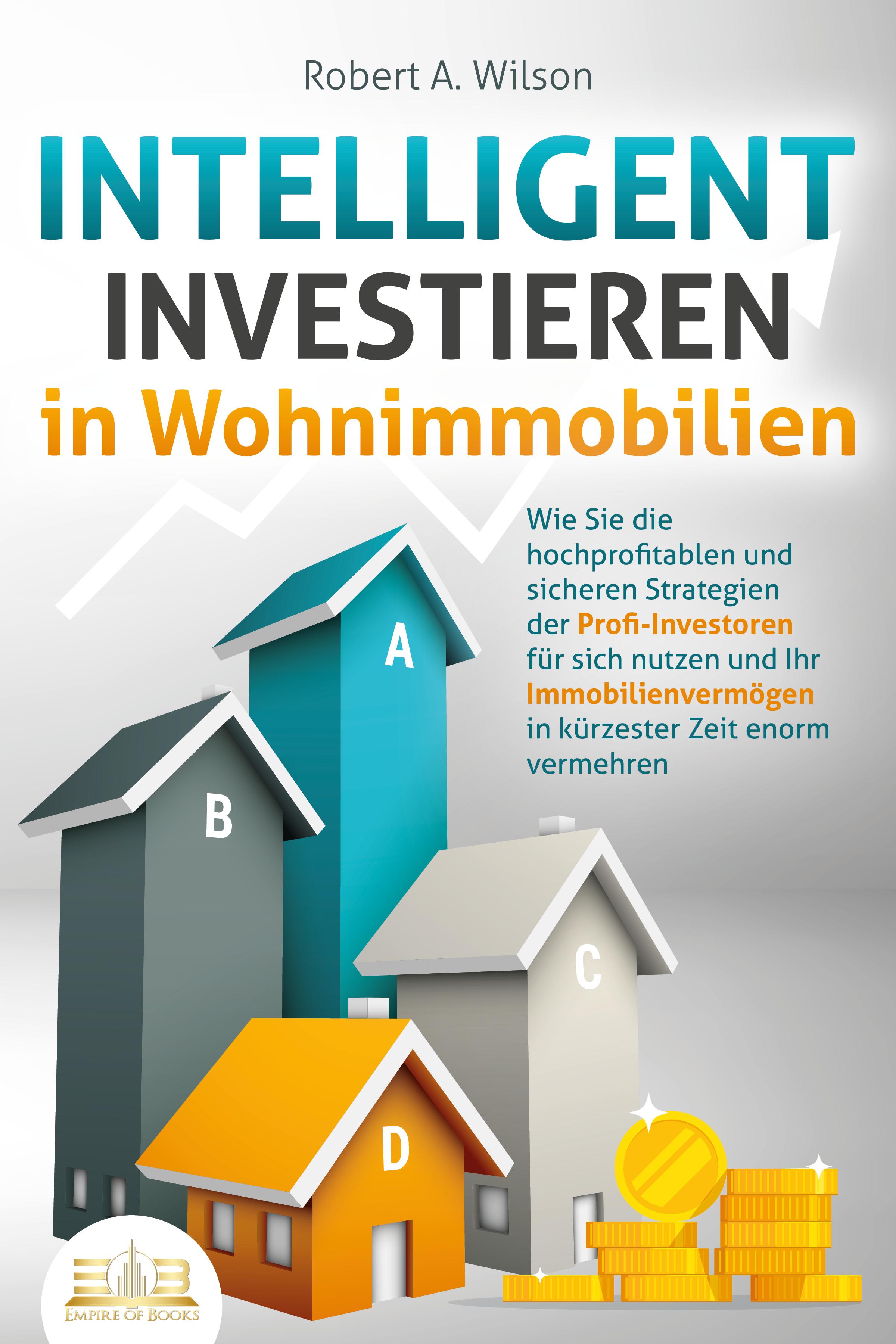 Vorderes Coverbild INTELLIGENT INVESTIEREN in Wohnimmobilien: Wie Sie die hochprofitablen und sicheren Strategien der Profi-Investoren für sich nutzen und Ihr Immobilienvermögen in kürzester Zeit enorm vermehren