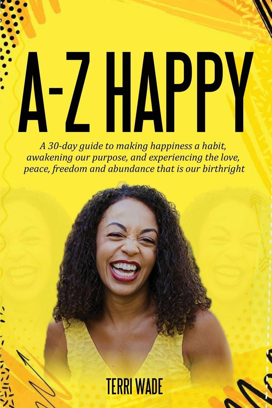 Vorderes Coverbild A-Z HAPPY  A 30-day guide to making happiness a habit, awakening our purpose, and experiencing the love, peace, freedom and abundance that is our birthright.