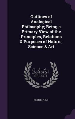Vorderes Coverbild Outlines of Analogical Philosophy; Being a Primary View of the Principles, Relations & Purposes of Nature, Science & Art