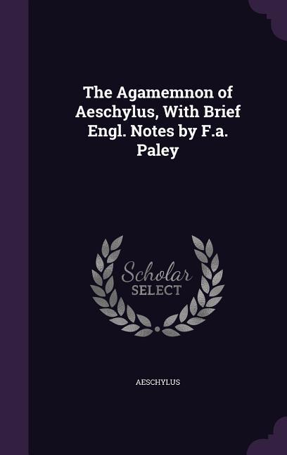 Vorderes Coverbild The Agamemnon of Aeschylus, with Brief Engl. Notes by F.A. Paley