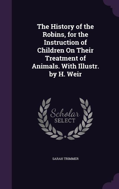 Vorderes Coverbild The History of the Robins, for the Instruction of Children On Their Treatment of Animals. With Illustr. by H. Weir
