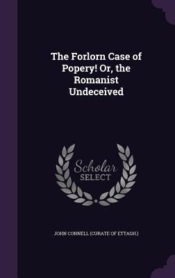 Vorderes Coverbild The Forlorn Case of Popery! Or, the Romanist Undeceived
