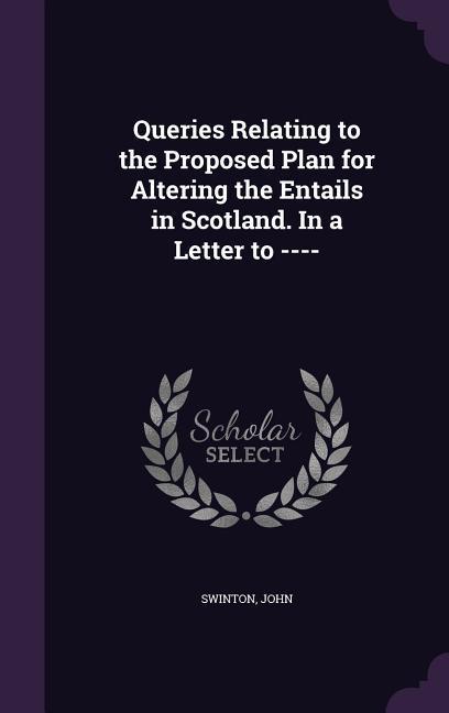 Vorderes Coverbild Queries Relating to the Proposed Plan for Altering the Entails in Scotland. In a Letter to ----