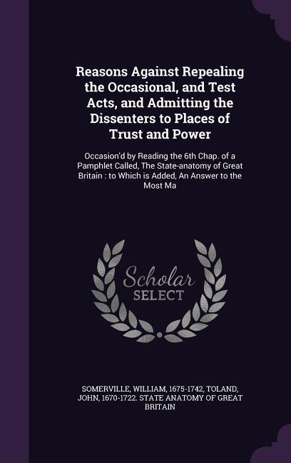 Vorderes Coverbild Reasons Against Repealing the Occasional, and Test Acts, and Admitting the Dissenters to Places of Trust and Power