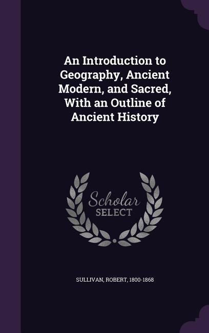Vorderes Coverbild An Introduction to Geography, Ancient Modern, and Sacred, With an Outline of Ancient History