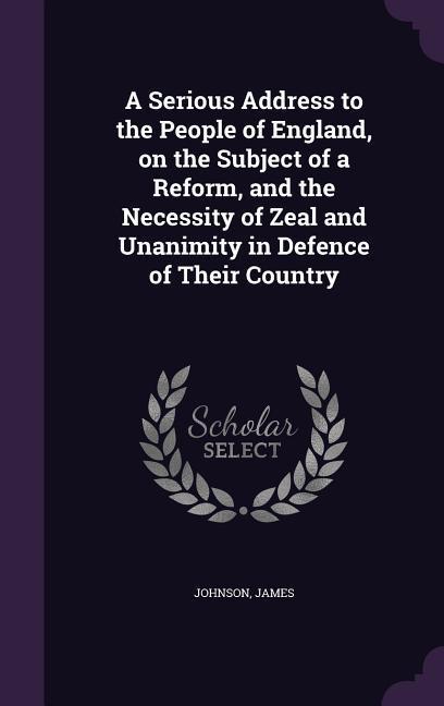 Vorderes Coverbild A Serious Address to the People of England, on the Subject of a Reform, and the Necessity of Zeal and Unanimity in Defence of Their Country