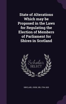 Vorderes Coverbild State of Alterations Which may be Proposed in the Laws for Regulating the Election of Members of Parliament for Shires in Scotland