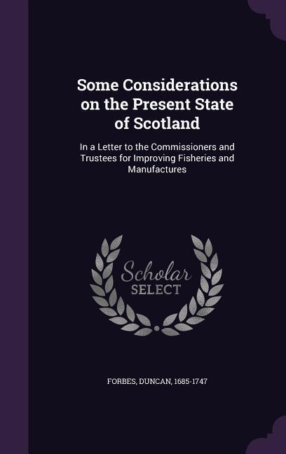 Vorderes Coverbild Some Considerations on the Present State of Scotland: In a Letter to the Commissioners and Trustees for Improving Fisheries and Manufactures