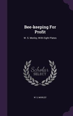 Vorderes Coverbild Bee-Keeping for Profit: W. S. Morley, with Eight Plates
