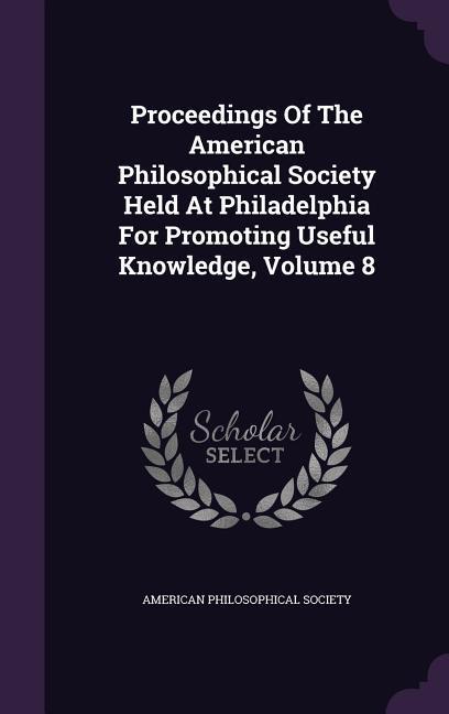 Vorderes Coverbild Proceedings Of The American Philosophical Society Held At Philadelphia For Promoting Useful Knowledge, Volume 8