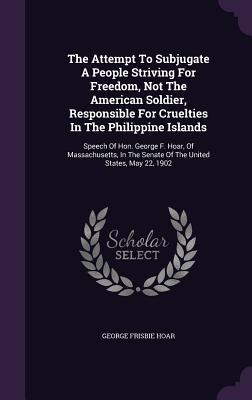 Vorderes Coverbild The Attempt To Subjugate A People Striving For Freedom, Not The American Soldier, Responsible For Cruelties In The Philippine Islands