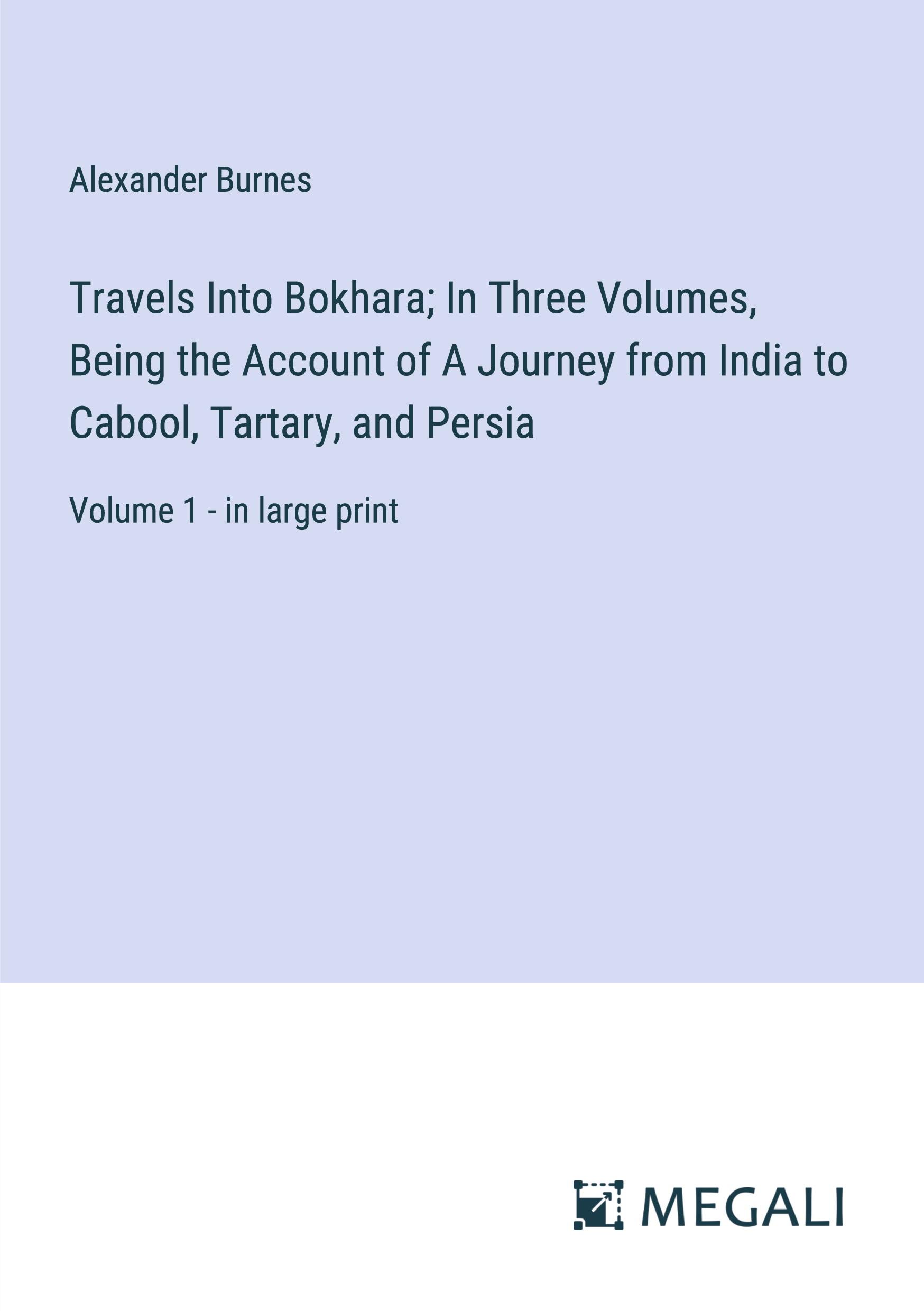 Vorderes Coverbild Travels Into Bokhara; In Three Volumes, Being the Account of A Journey from India to Cabool, Tartary, and Persia